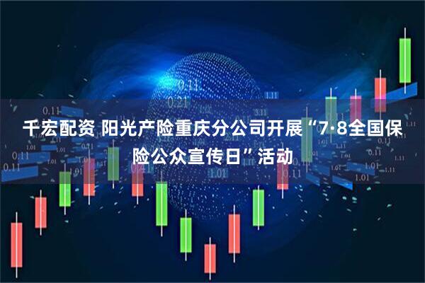 千宏配资 阳光产险重庆分公司开展“7·8全国保险公众宣传日”活动
