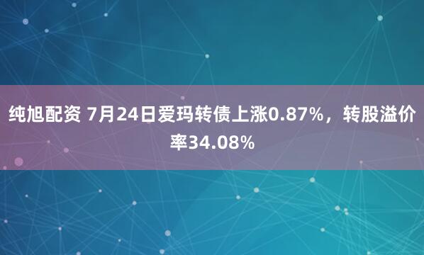 纯旭配资 7月24日爱玛转债上涨0.87%，转股溢价率34.08%