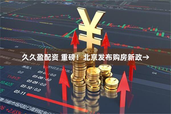 久久盈配资 重磅！北京发布购房新政→